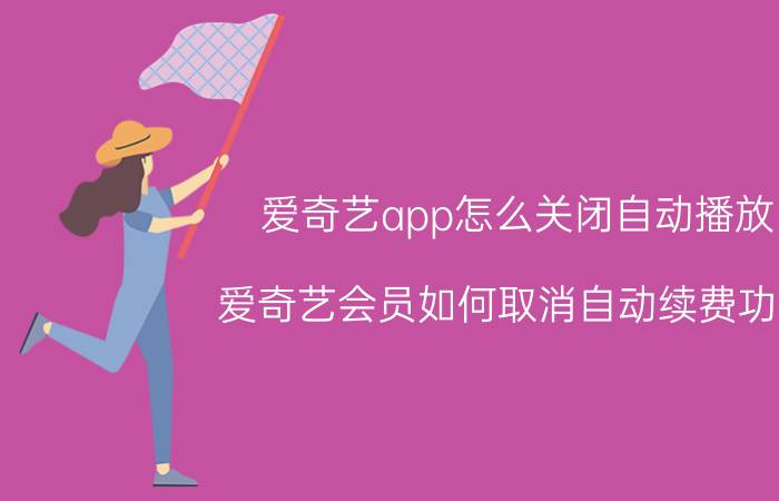 爱奇艺app怎么关闭自动播放 爱奇艺会员如何取消自动续费功能？